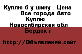 Куплю б/у шину › Цена ­ 1 000 - Все города Авто » Куплю   . Новосибирская обл.,Бердск г.